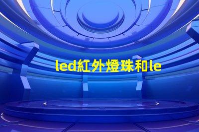 led紅外燈珠和led非紅外燈珠有什么區(qū)別？